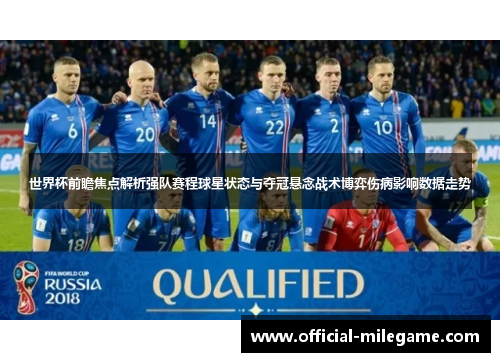 世界杯前瞻焦点解析强队赛程球星状态与夺冠悬念战术博弈伤病影响数据走势