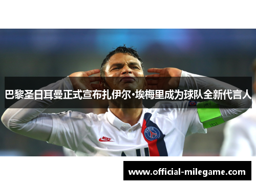 巴黎圣日耳曼正式宣布扎伊尔·埃梅里成为球队全新代言人