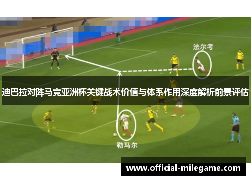 迪巴拉对阵马竞亚洲杯关键战术价值与体系作用深度解析前景评估