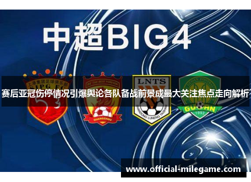 赛后亚冠伤停情况引爆舆论各队备战前景成最大关注焦点走向解析