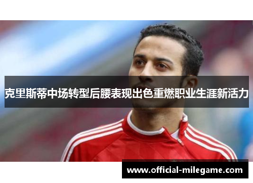 克里斯蒂中场转型后腰表现出色重燃职业生涯新活力