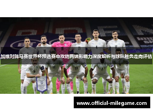 加维对阵马赛世界杯预选赛中攻防两端影响力深度解析与球队胜负走向评估