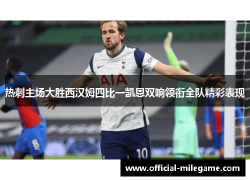 热刺主场大胜西汉姆四比一凯恩双响领衔全队精彩表现
