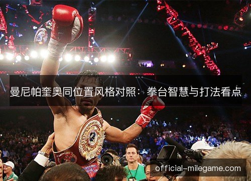 曼尼帕奎奥同位置风格对照：拳台智慧与打法看点