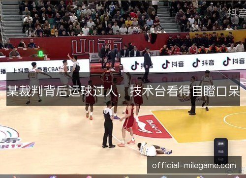 某裁判背后运球过人，技术台看得目瞪口呆